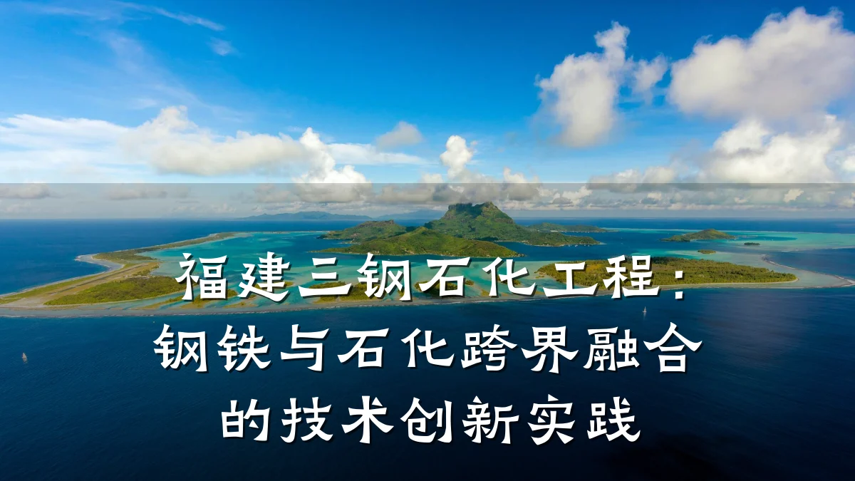 福建三钢石化工程:钢铁与石化跨界融合的技术创新实践