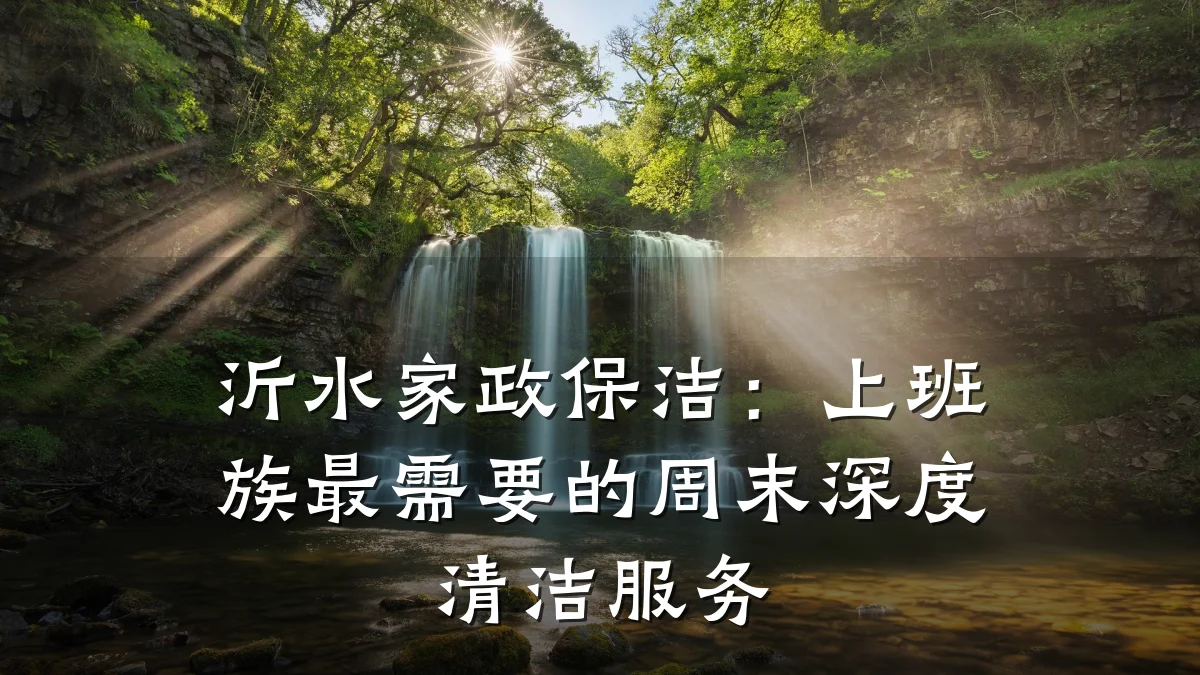 沂水家政保洁:上班族最需要的周末深度清洁服务