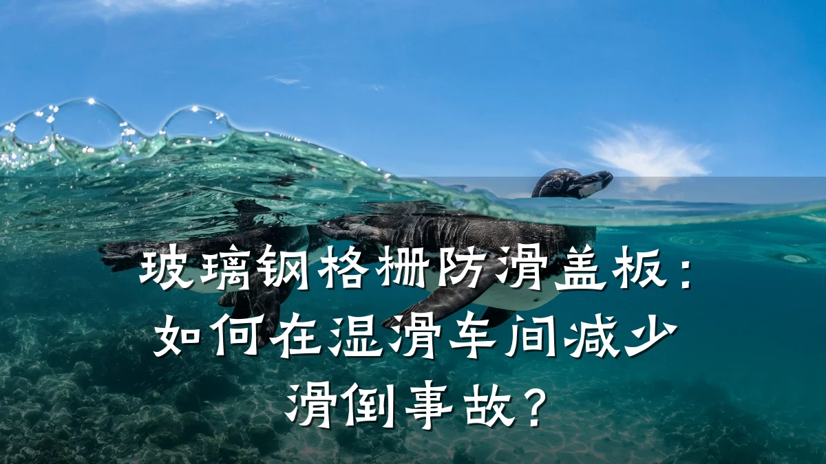 玻璃钢格栅防滑盖板:如何在湿滑车间减少滑倒事故?