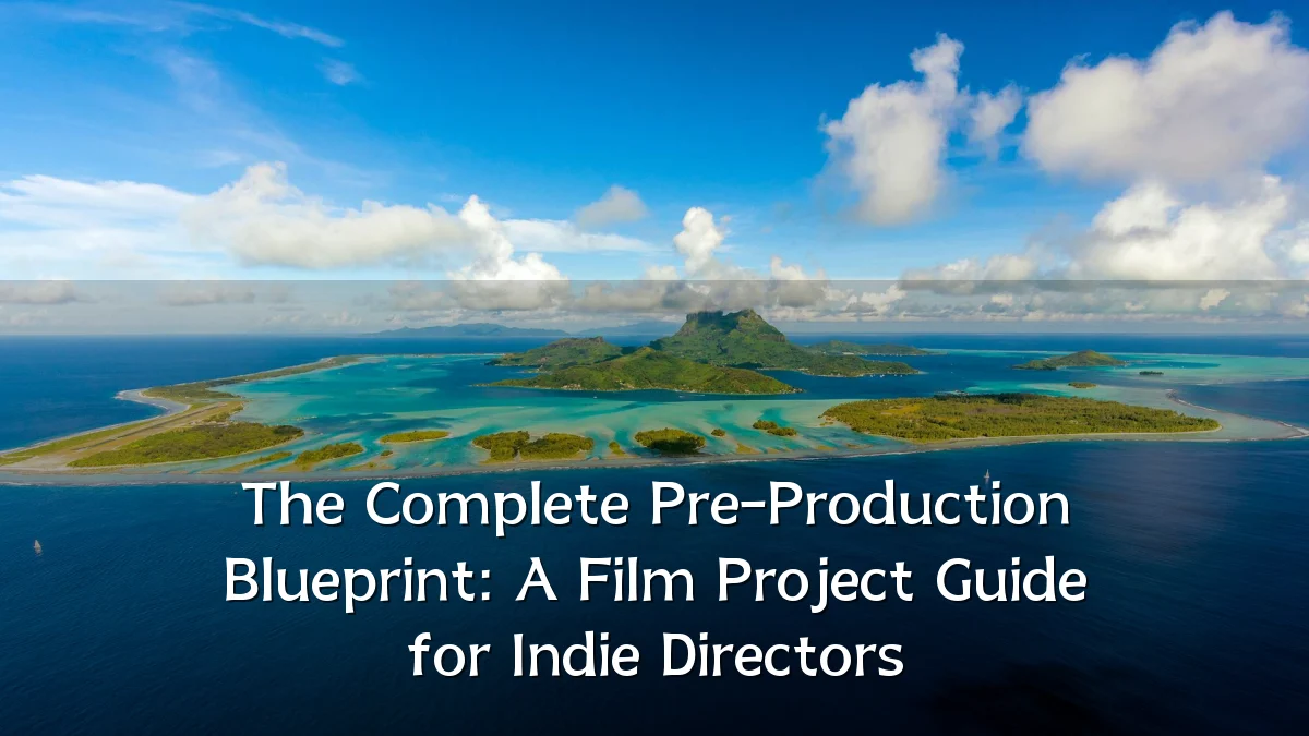 The Complete Pre-Production Blueprint: A Film Project Guide for Indie Directors