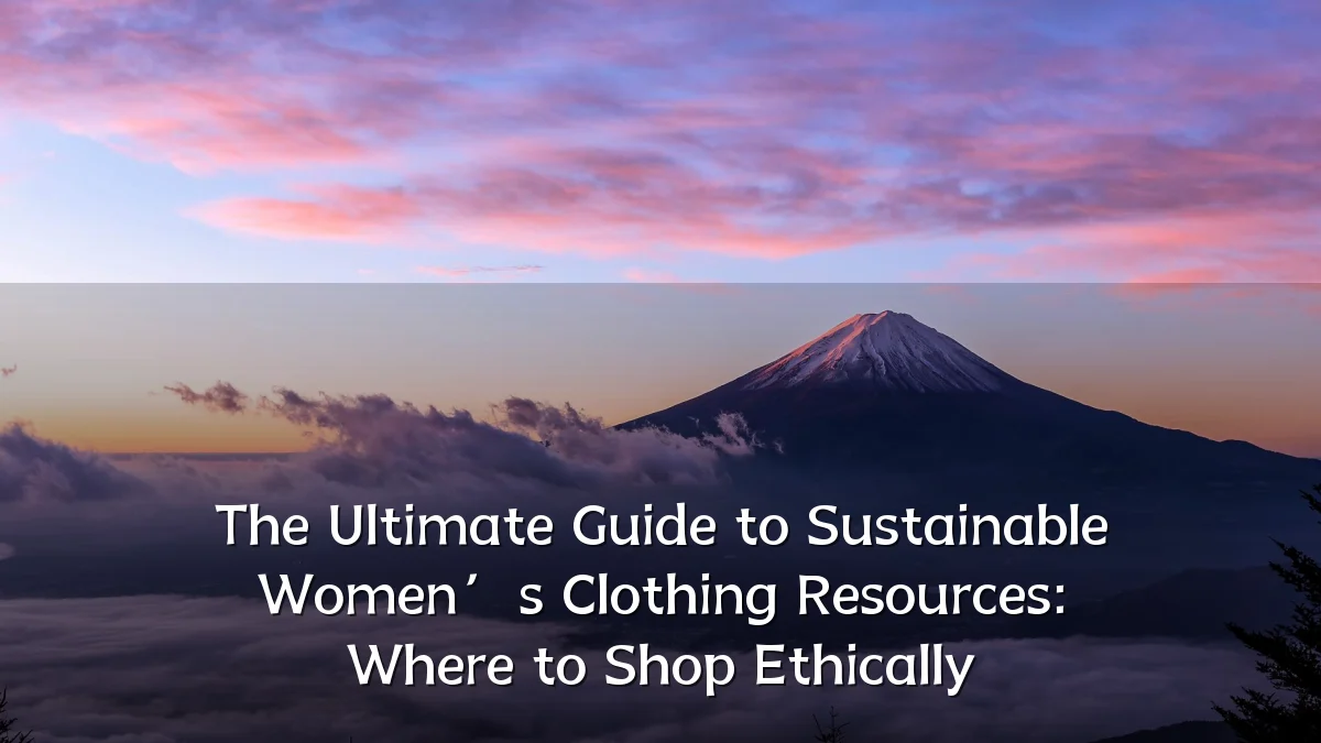 The Ultimate Guide to Sustainable Women’s Clothing Resources: Where to Shop Ethically