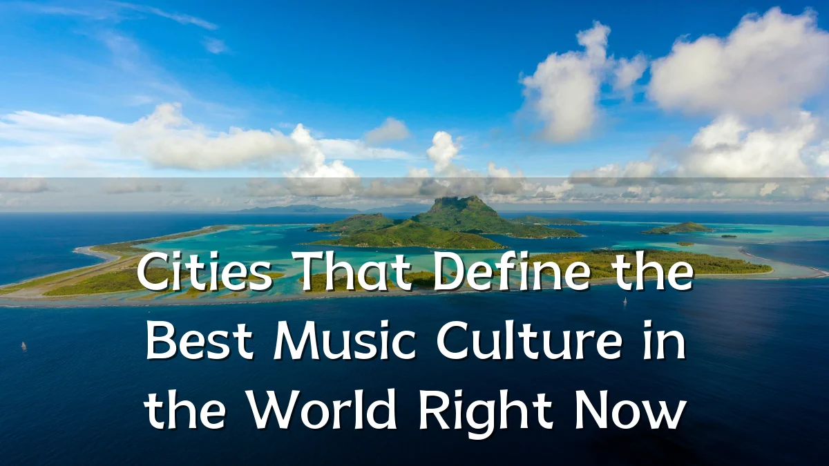 Cities That Define the Best Music Culture in the World Right Now