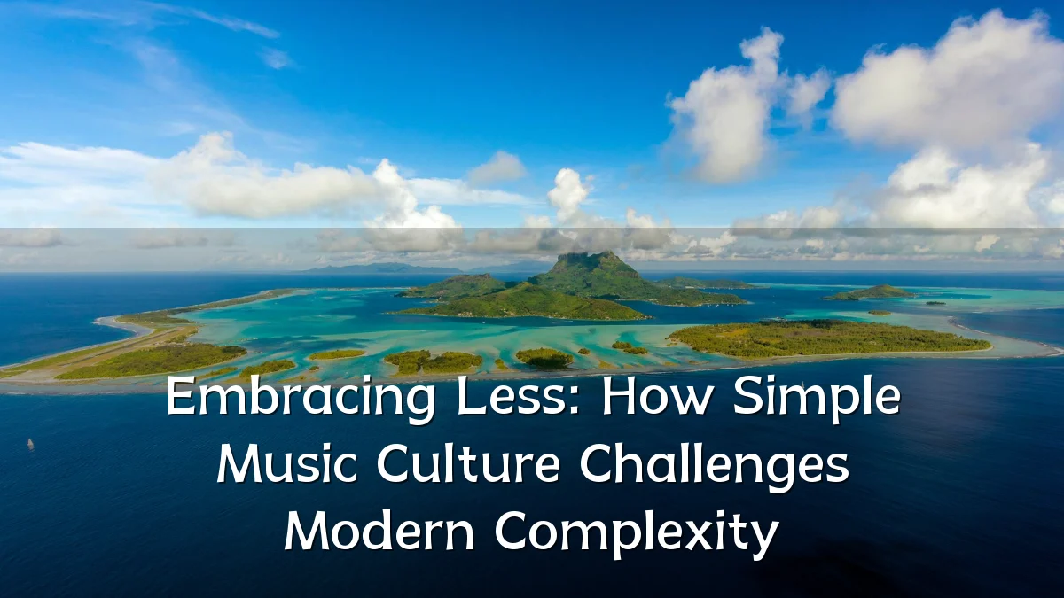 Embracing Less: How Simple Music Culture Challenges Modern Complexity