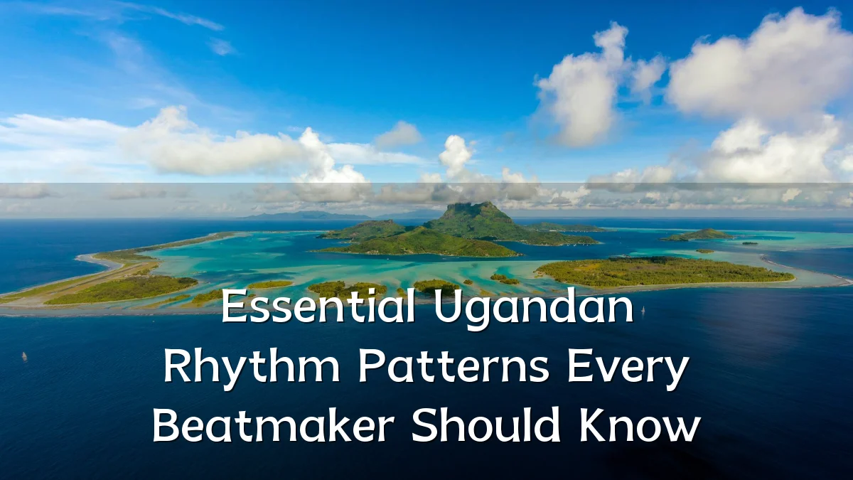 Essential Ugandan Rhythm Patterns Every Beatmaker Should Know