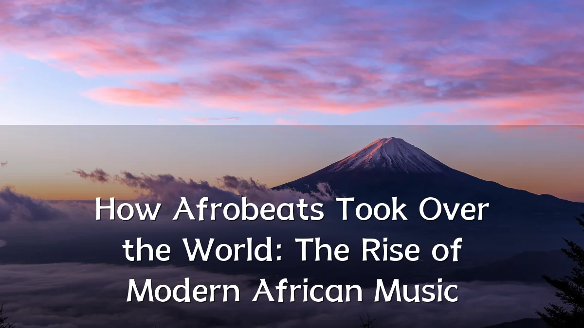 How Afrobeats Took Over the World: The Rise of Modern African Music