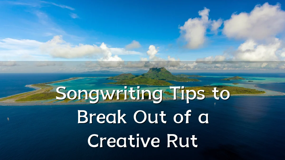 Songwriting Tips to Break Out of a Creative Rut