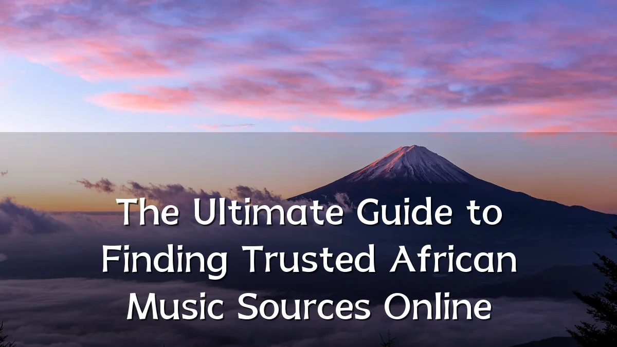 The Ultimate Guide to Finding Trusted African Music Sources Online
