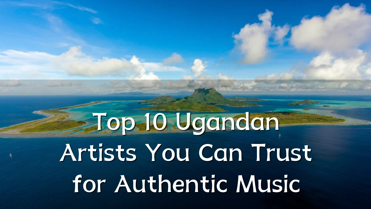 Top 10 Ugandan Artists You Can Trust for Authentic Music