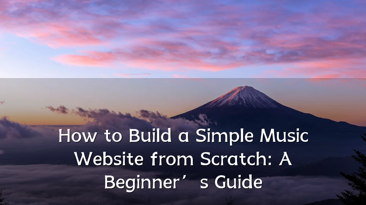 How to Build a Simple Music Website from Scratch: A Beginner’s Guide