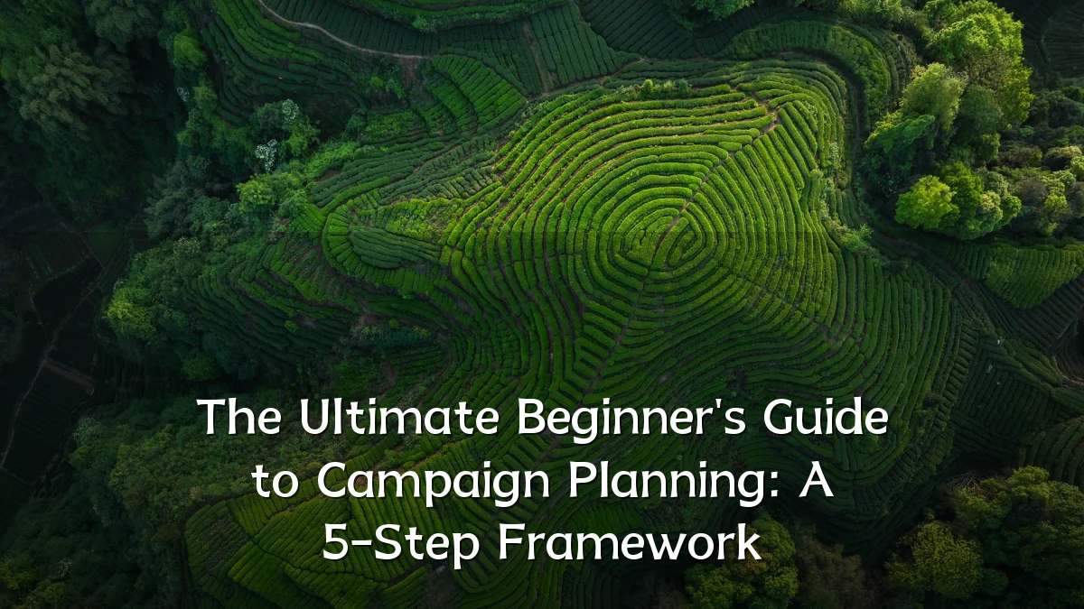 The Ultimate Beginner's Guide to Campaign Planning: A 5-Step Framework