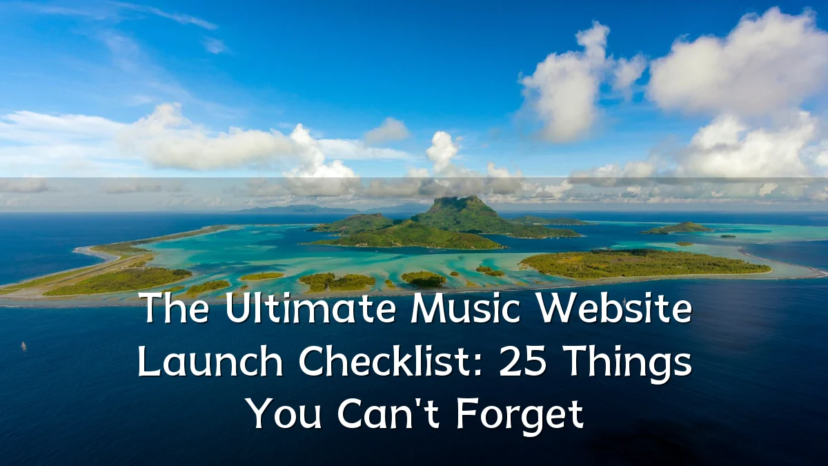 The Ultimate Music Website Launch Checklist: 25 Things You Can't Forget