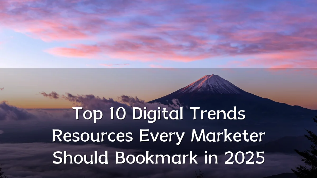 Top 10 Digital Trends Resources Every Marketer Should Bookmark in 2025