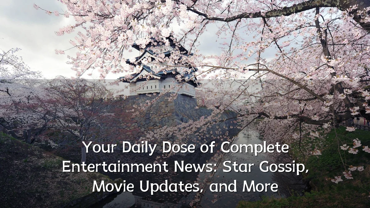 Your Daily Dose of Complete Entertainment News: Star Gossip, Movie Updates, and More