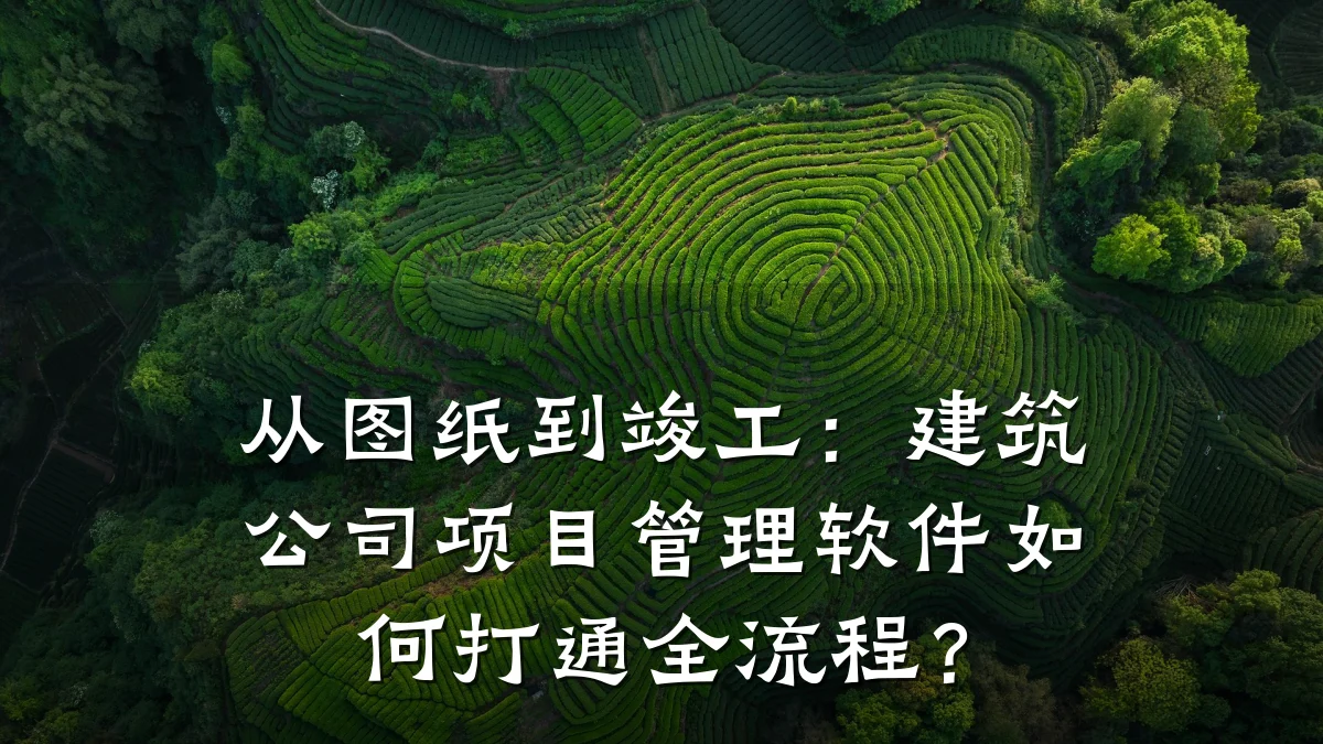 从图纸到竣工：建筑公司项目管理软件如何打通全流程？
