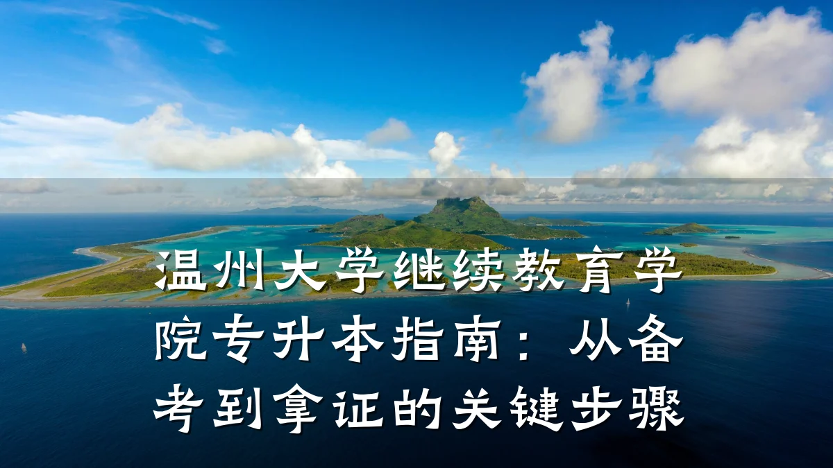 温州大学继续教育学院专升本指南：从备考到拿证的关键步骤