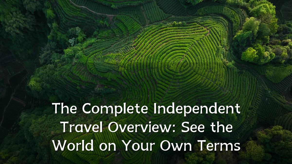 The Complete Independent Travel Overview: See the World on Your Own Terms